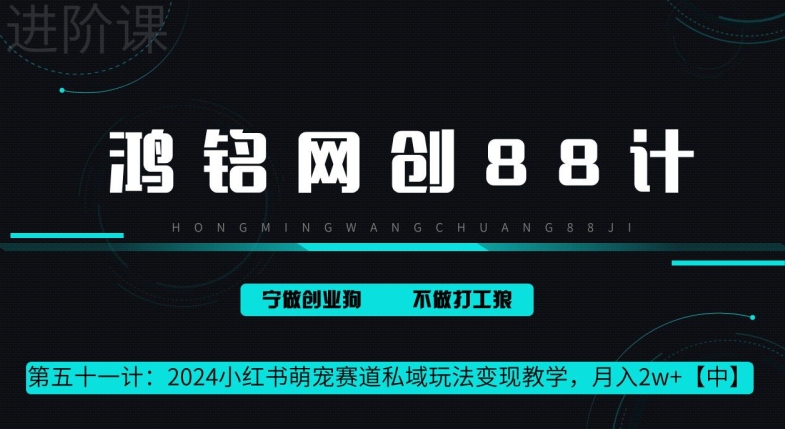 鸿铭网创 88 计第 51 计：月赚 2w 的小红书萌宠赛道怎么做，这套课程教会你-优知网