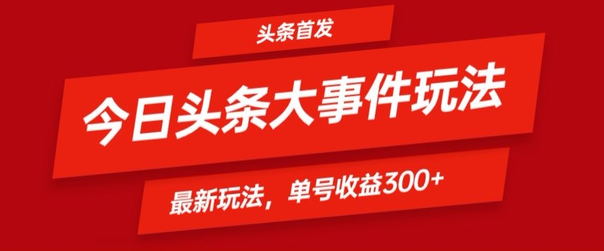 头条最新大事件玩法头条首发，可矩阵操作，单号日入300+-优知网