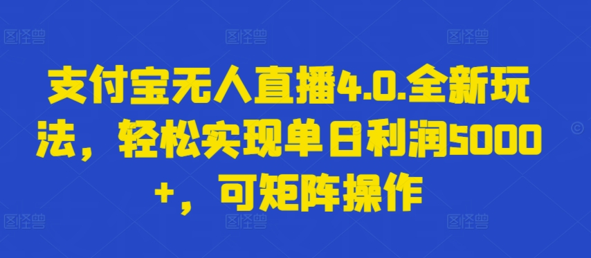 支付宝无人直播4.0.全新玩法，轻松实现单日利润5000+，可矩阵操作【揭秘】-优知网