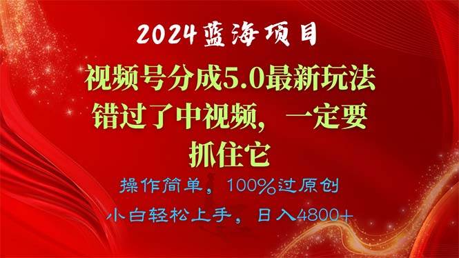 2024蓝海项目，视频号分成计划5.0最新玩法，错过了中视频，一定要抓住…-优知网