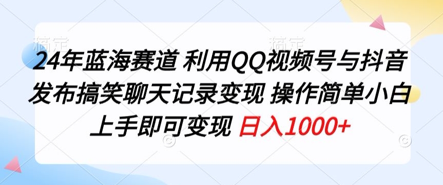 24年蓝海赛道，利用QQ视频号与抖音发布搞笑聊天记录变现，操作简单，小白上手即可变现-优知网