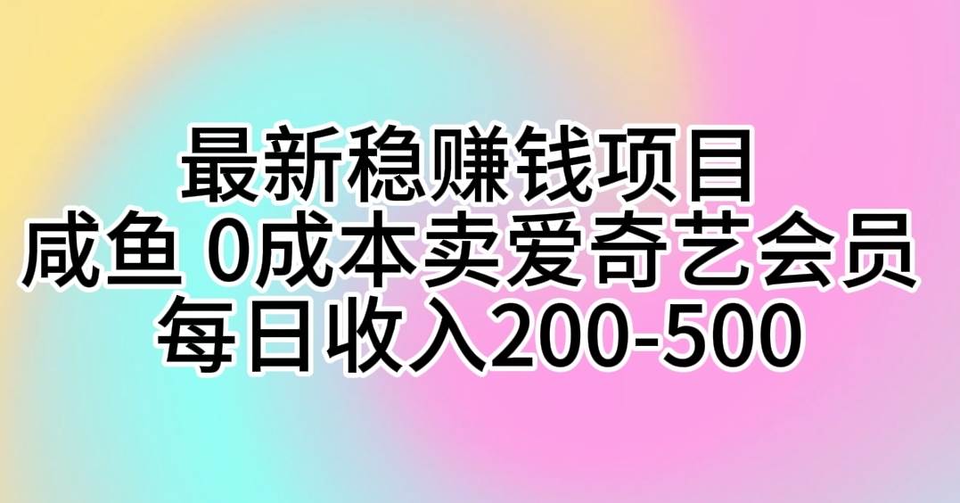 最新稳赚钱项目 咸鱼 0成本卖爱奇艺会员 每日收入200-500-优知网