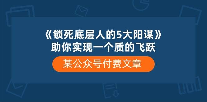 某付费文章《锁死底层人的5大阳谋》助你实现一个质的飞跃-优知网