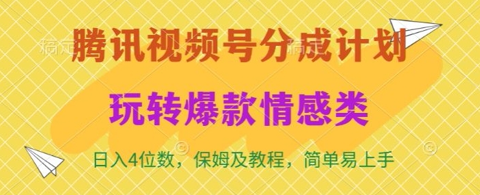 腾讯视频号轻松玩转火爆情感类，日入4位数，保姆级教程-优知网