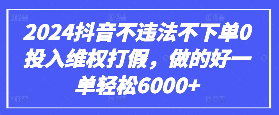 2024抖音不违法不下单0投入维权打假，做的好一单轻松6000+【仅揭秘】-优知网