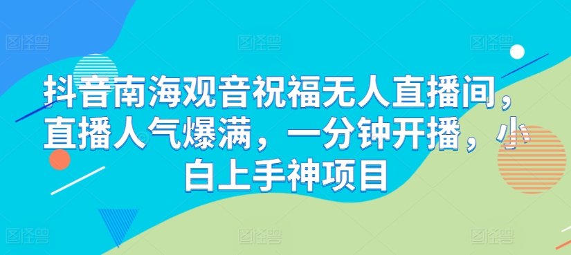 抖音视频南海观世音祝愿没有人直播房间，人气值爆棚，一分钟播出，小白上手神新项目-优知网