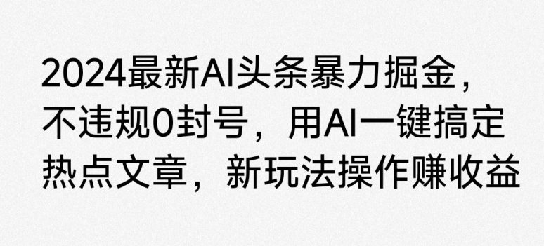 2024最新AI头条暴力掘金，不违规0封号，用AI一键搞定热点文章-优知网