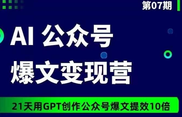 AI公众号爆文变现营07期，21天用GPT创作爆文提效10倍-优知网