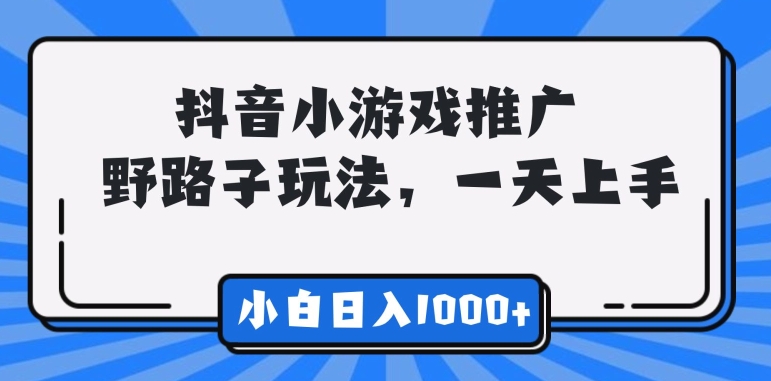 抖音小游戏推广，野路子玩法，无视抖音规则，小白轻松日入1000 +-优知网