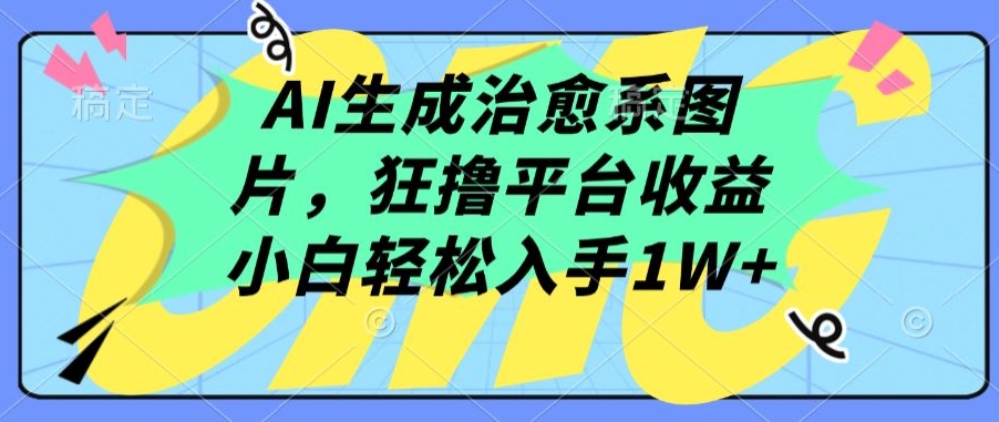 AI生成治愈系图片，狂撸平台收益，小白轻松入手1W+【揭秘】-优知网