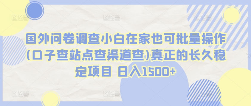 国外问卷调查小白在家也可批量操作(口子查站点查渠道查)真正的长久稳定项目 日入1500+【揭秘】-优知网