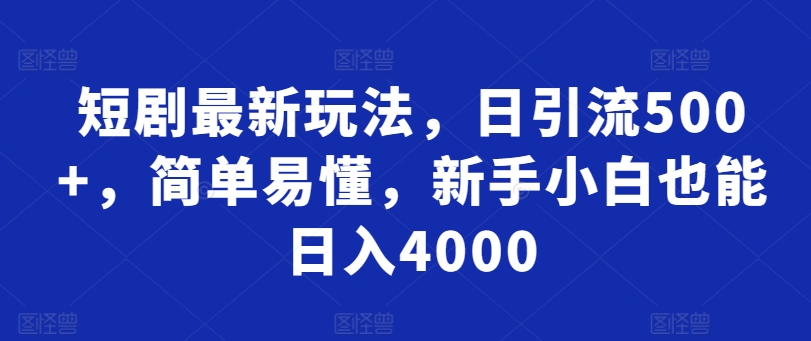 短剧最新玩法，日引流500+，简单易懂，新手小白也能日入4000-优知网