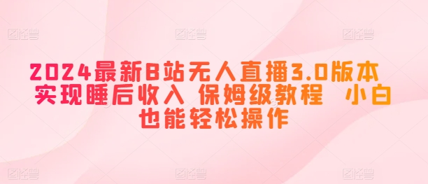 2024全新B站无人直播3.0版本号 完成睡后收入 家庭保姆级实例教程 新手都可以轻松实际操作-优知网