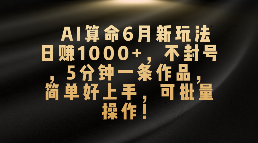 AI看命6月新模式，日赚1000 ，防封号，5分钟左右一条著作，简易好上手，可…-优知网