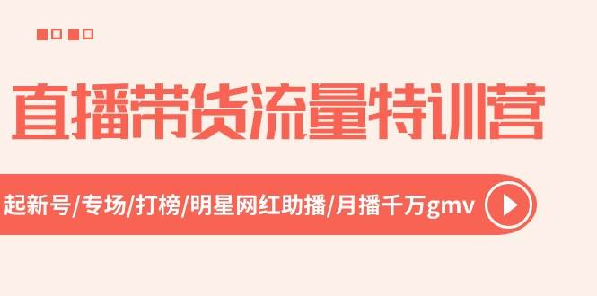 直播带货流量特训营，起新号-专场-打榜-明星网红助播 月播千万gmv（52节）-优知网