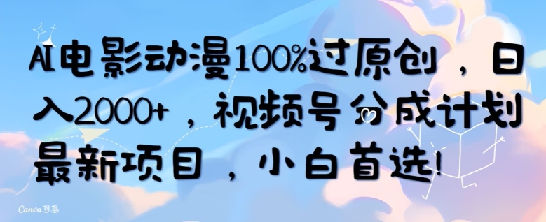 AI电影动漫100%过原创，日入2000+，视频号分成计划最新项目，小白首选-优知网