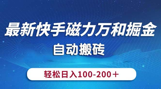 最新快手磁力万和掘金，自动搬砖，轻松日入100-200，操作简单-优知网