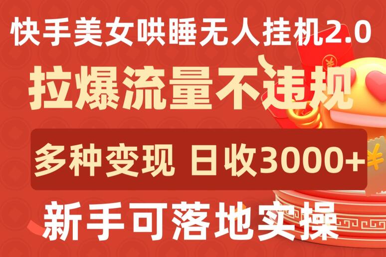 快手美女哄睡无人挂机2.0.拉爆流量不违规，多种变现途径，日收3000+，新手可落地实操【揭秘】-优知网