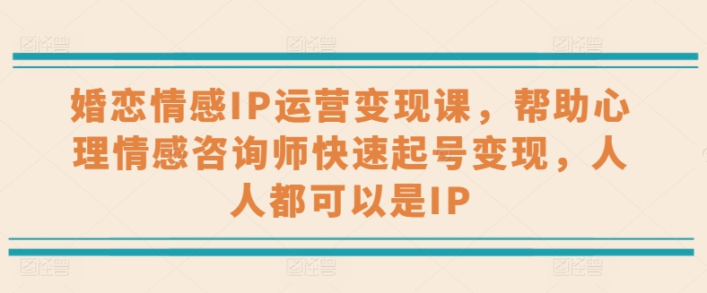 婚恋情感IP经营转现课，协助心理情感咨询师迅速养号转现，任何人都可以是IP-优知网