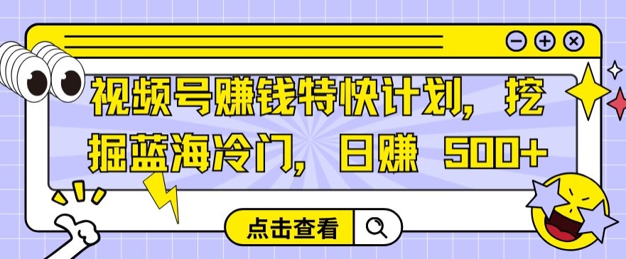 视频号赚钱特快计划，挖掘蓝海冷门，日赚 500+-优知网