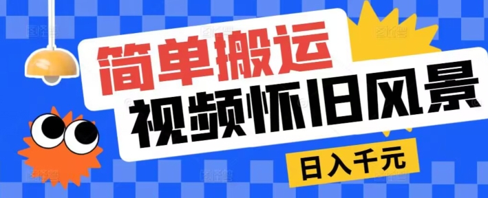 简易运送，微信视频号复古景色游戏玩法，视频收益月超万-优知网