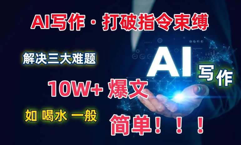 AI写作：解决三大难题，10W+爆文如喝水一般简单，打破指令调教束缚【揭秘】-优知网