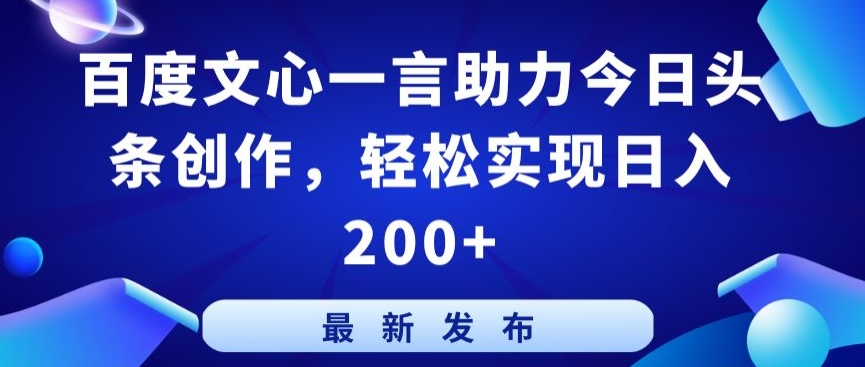 百度文心一言助力今日头条创作，轻松实现日入200+【揭秘】-优知网