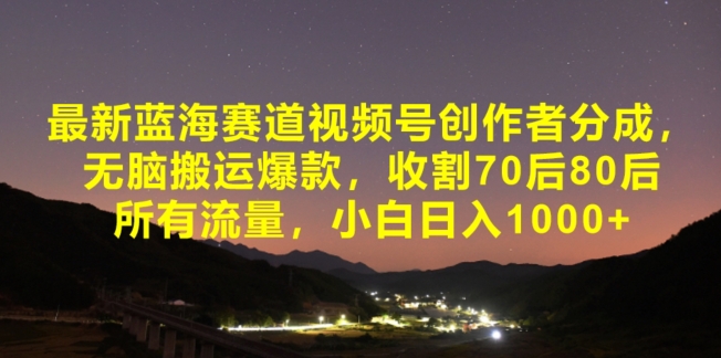 最新蓝海赛道视频号创作者分成，无脑搬运爆款，收割70后80后所有流量，小白日入1000-优知网