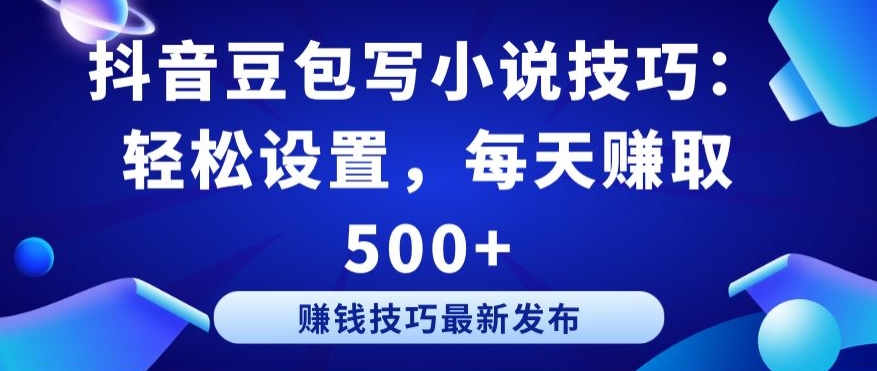 抖音豆包写小说技巧：轻松设置，每天赚取 500+【揭秘】-优知网