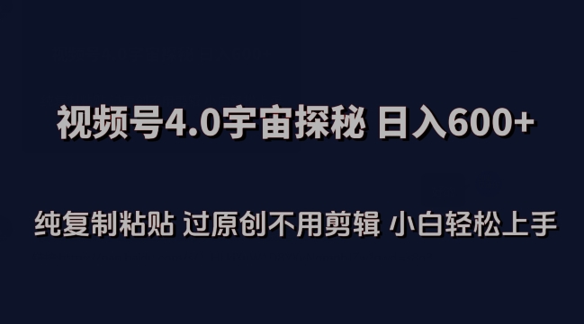 视频号4.0宇宙探秘，日入600多纯复制粘贴过原创不用剪辑小白轻松操作【揭秘】-优知网