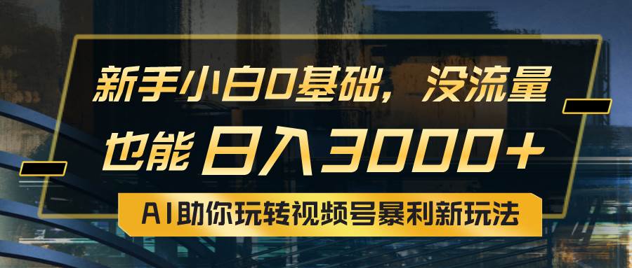 小白0基础，没流量也能日入3000+：AI助你玩转视频号暴利新玩法-优知网