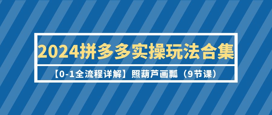 2024拼多多平台实际操作游戏玩法合辑【0-1全过程详细说明】照猫画虎-优知网