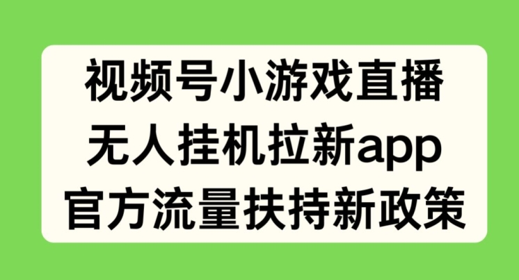 微信视频号小游戏直播，没有人放置挂机引流APP，官方网推广资源最新政策-优知网