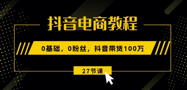 抖音直播带货实例教程：0基本，0粉丝们，抖音直播带货100w(27节视频课程)-优知网