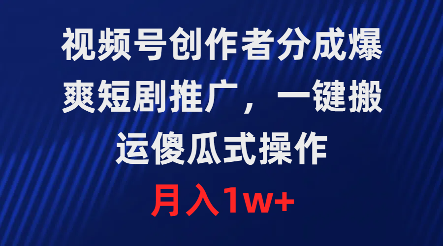 微信视频号原创者分为，爆爽短剧剧本营销推广，一键运送，可视化操作，月薪1w-优知网