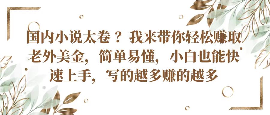 国内小说太卷？带你轻松赚取老外美金，简单易懂小白也能快速上手，写的越多赚的越多-优知网