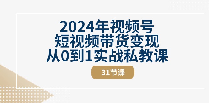 2024年微信视频号短视频卖货转现从0到1实战演练私教-优知网