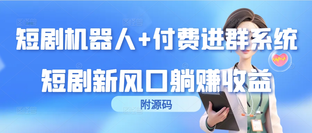 短剧剧本智能机器人 付钱入群系统软件，短剧剧本新蓝海躺着赚钱盈利-优知网