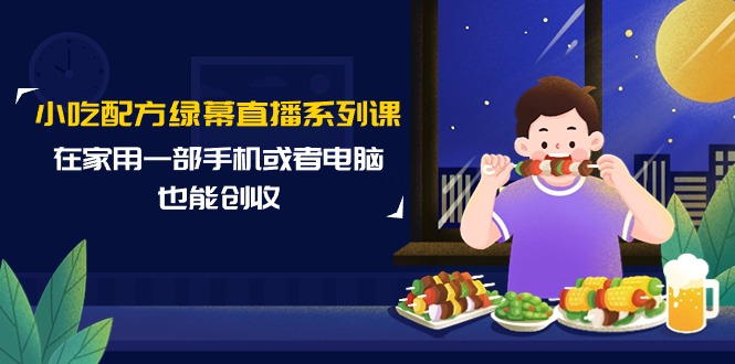 小吃技术绿布直播间系列产品课，在家用一部手机或者电脑也可以增收-优知网