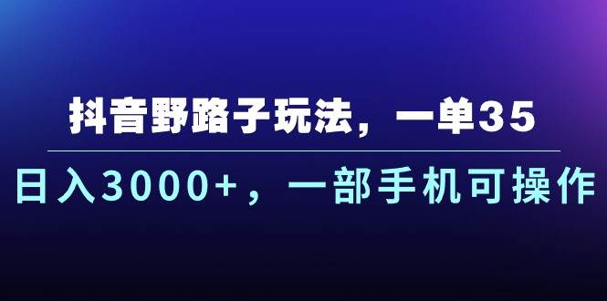 抖音野路子玩法，一单35.日入3000+，一部手机可操作-优知网