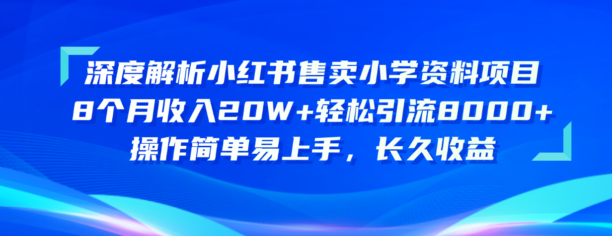 深度解读小红书的出售小学资料新项目 8个月收益20W 轻轻松松引流方法8000 使用方便…-优知网