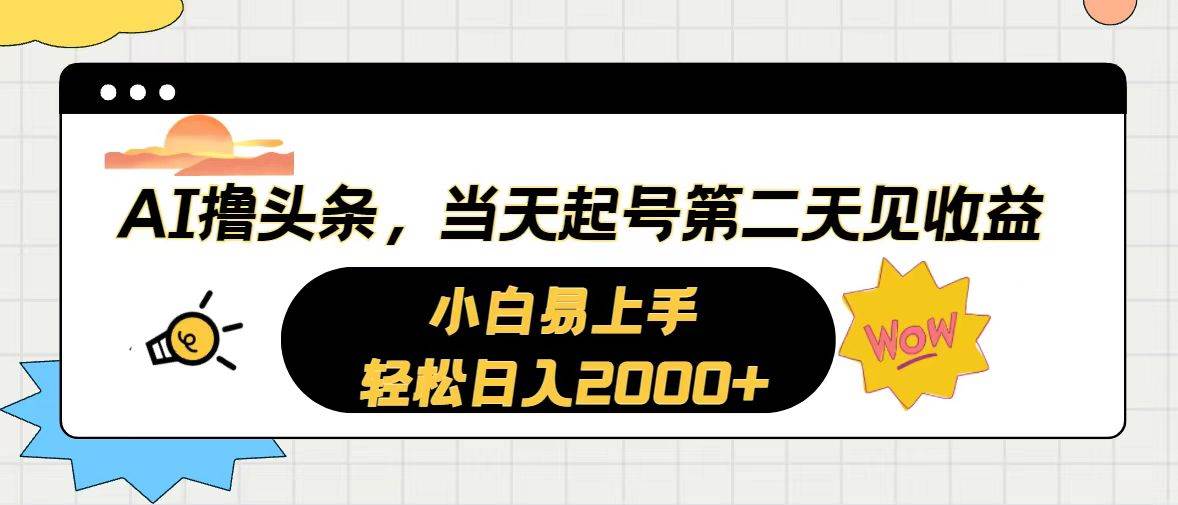 AI撸头条，当天起号，第二天见收益。轻松日入2000+-优知网