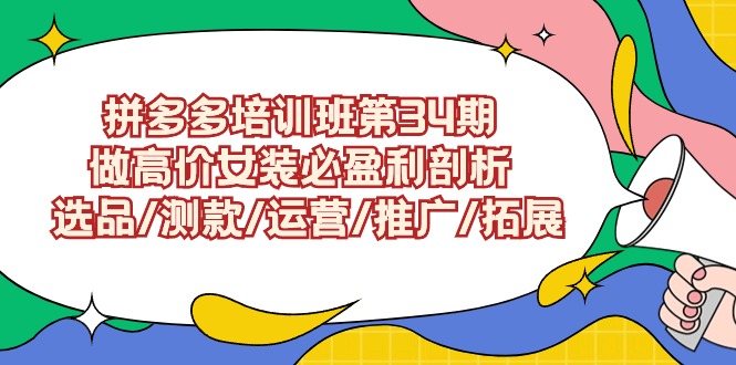 拼多多培训班第34期：做高价位品牌女装必赢利分析  选款/选款/经营/营销推广/扩展-优知网