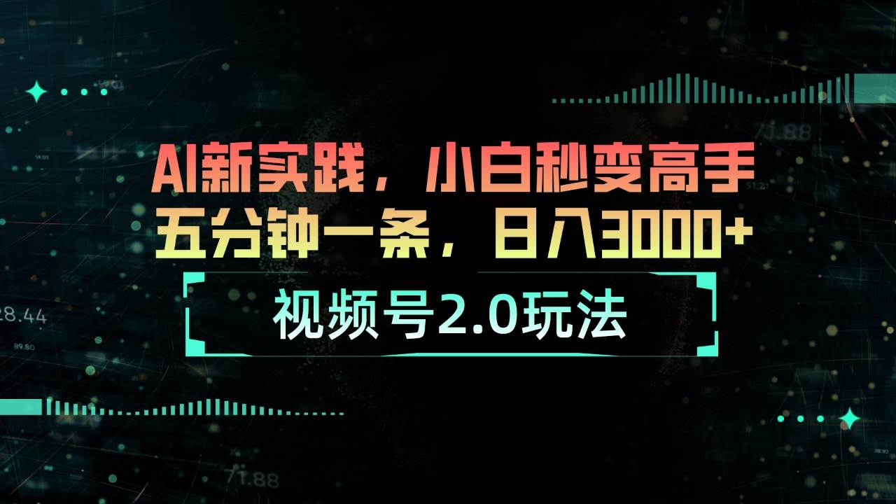 视频号2.0玩法 AI新实践，小白秒变高手五分钟一条，日入3000+-优知网