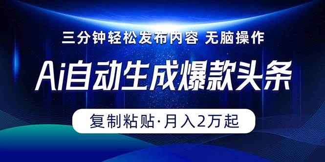 Ai一键自动生成爆款头条，三分钟快速生成，复制粘贴即可完成， 月入2万+-优知网