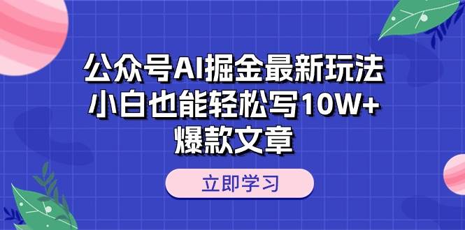 公众号AI掘金最新玩法，小白也能轻松写10W+爆款文章-优知网