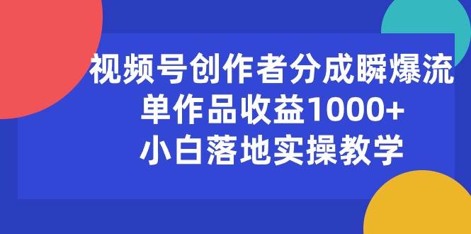 视频号创作者分成瞬爆流，单作品收益1000+，小白落地实操教学-优知网