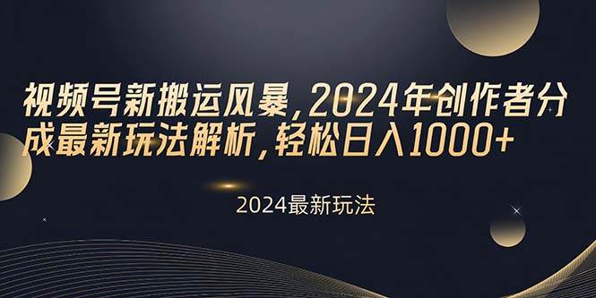 视频号新搬运风暴，2024年创作者分成最新玩法解析，轻松日入1000+-优知网