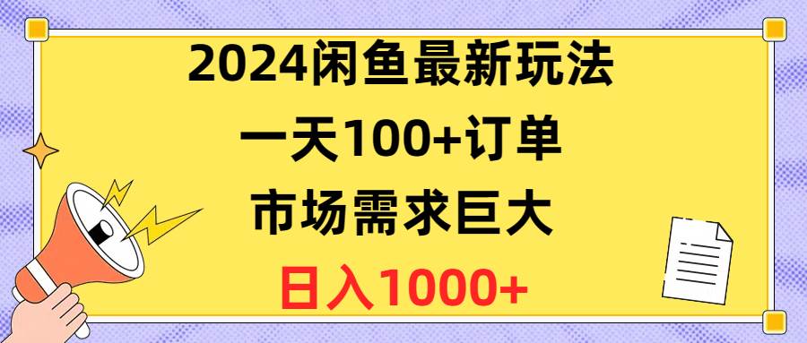 2024闲鱼最新玩法，一天100+订单，市场需求巨大，日入1400+-优知网