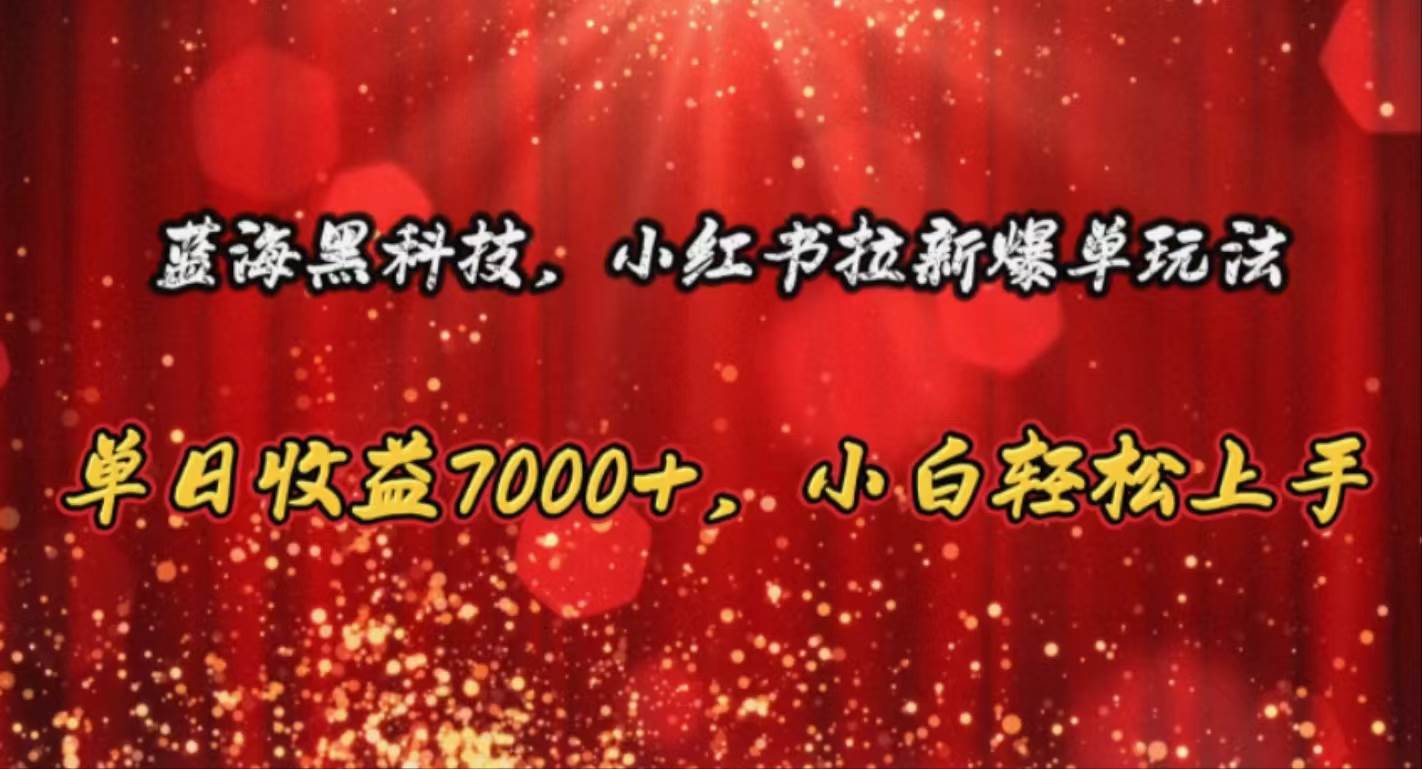 蓝海黑科技，小红书拉新爆单玩法，单日收益7000+，小白轻松上手-优知网